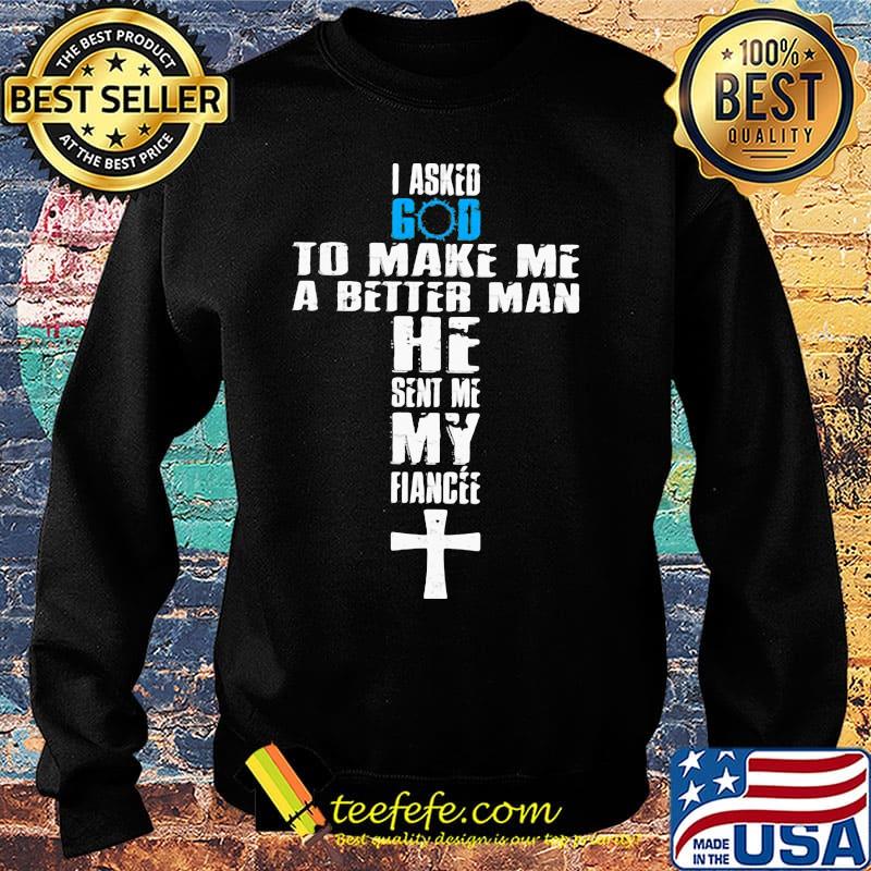 I asked god to make me a better man he sent me my fiance s Sweater I asked god to make me a better man he sent me my fiance s Sweater