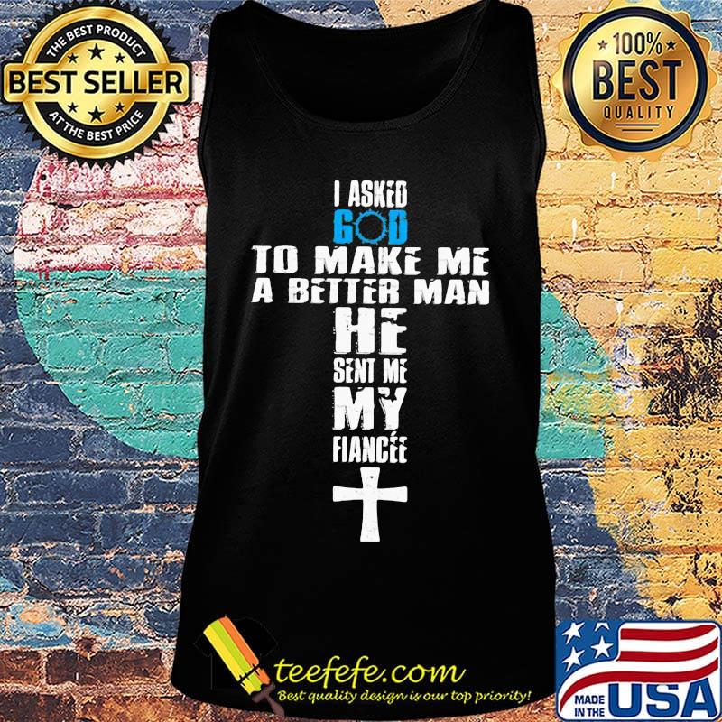 I asked god to make me a better man he sent me my fiance s Tank top I asked god to make me a better man he sent me my fiance s Tank top