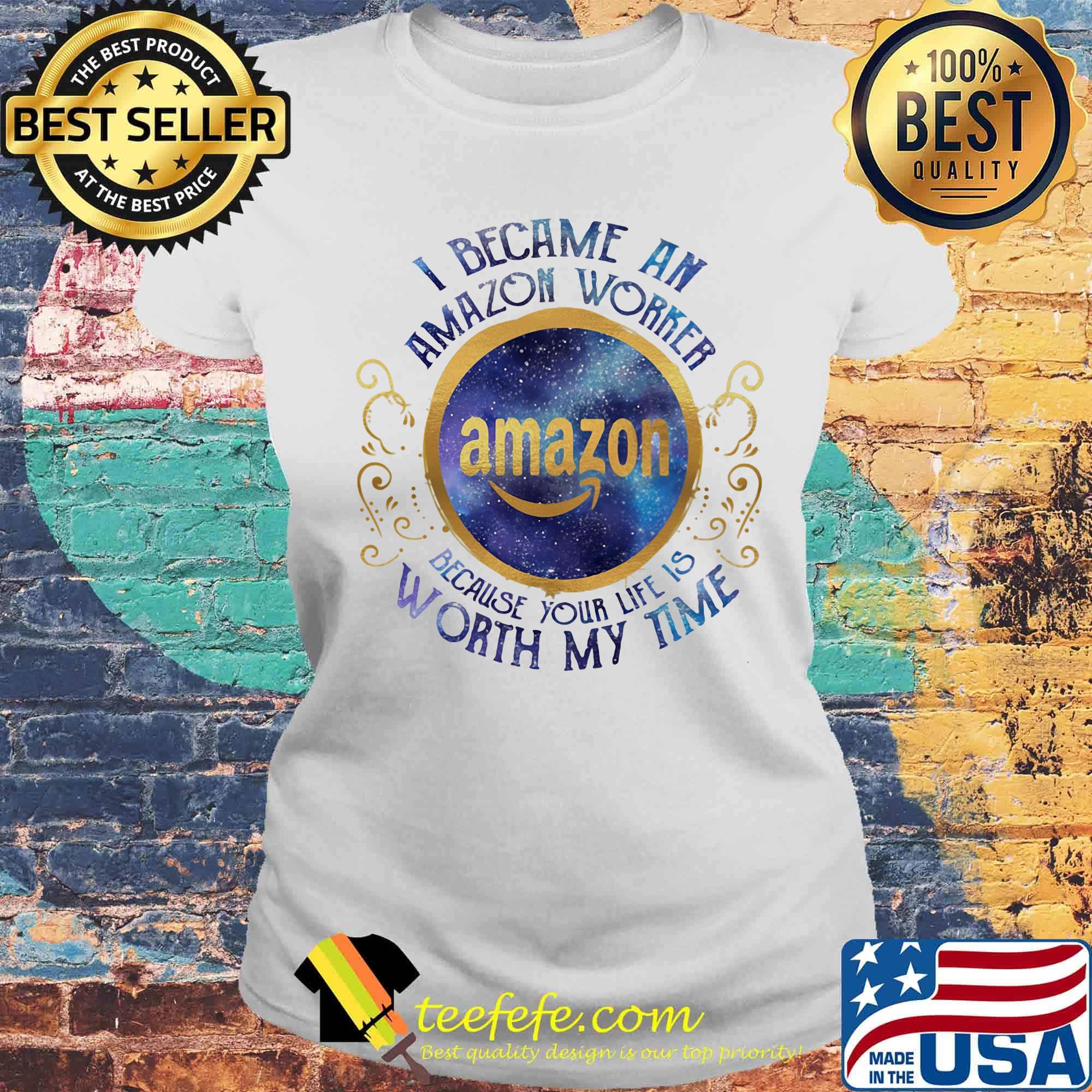 I became an amazon worker because your life is worth my time s Laides tee I became an amazon worker because your life is worth my time s Laides tee