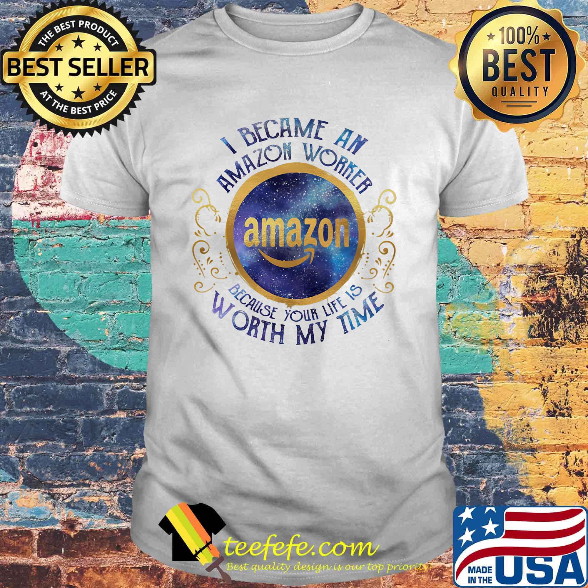 I became an amazon worker because your life is worth my time shirt I became an amazon worker because your life is worth my time shirt