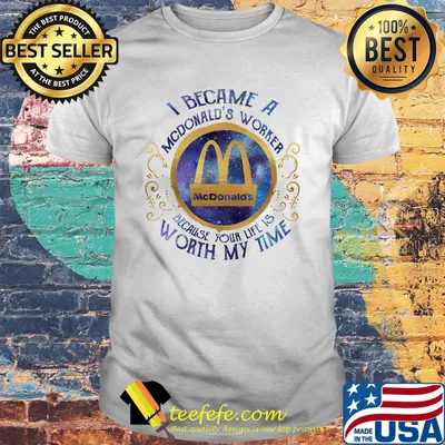 I became an mcdonald's worker because your life is worth my time shirt