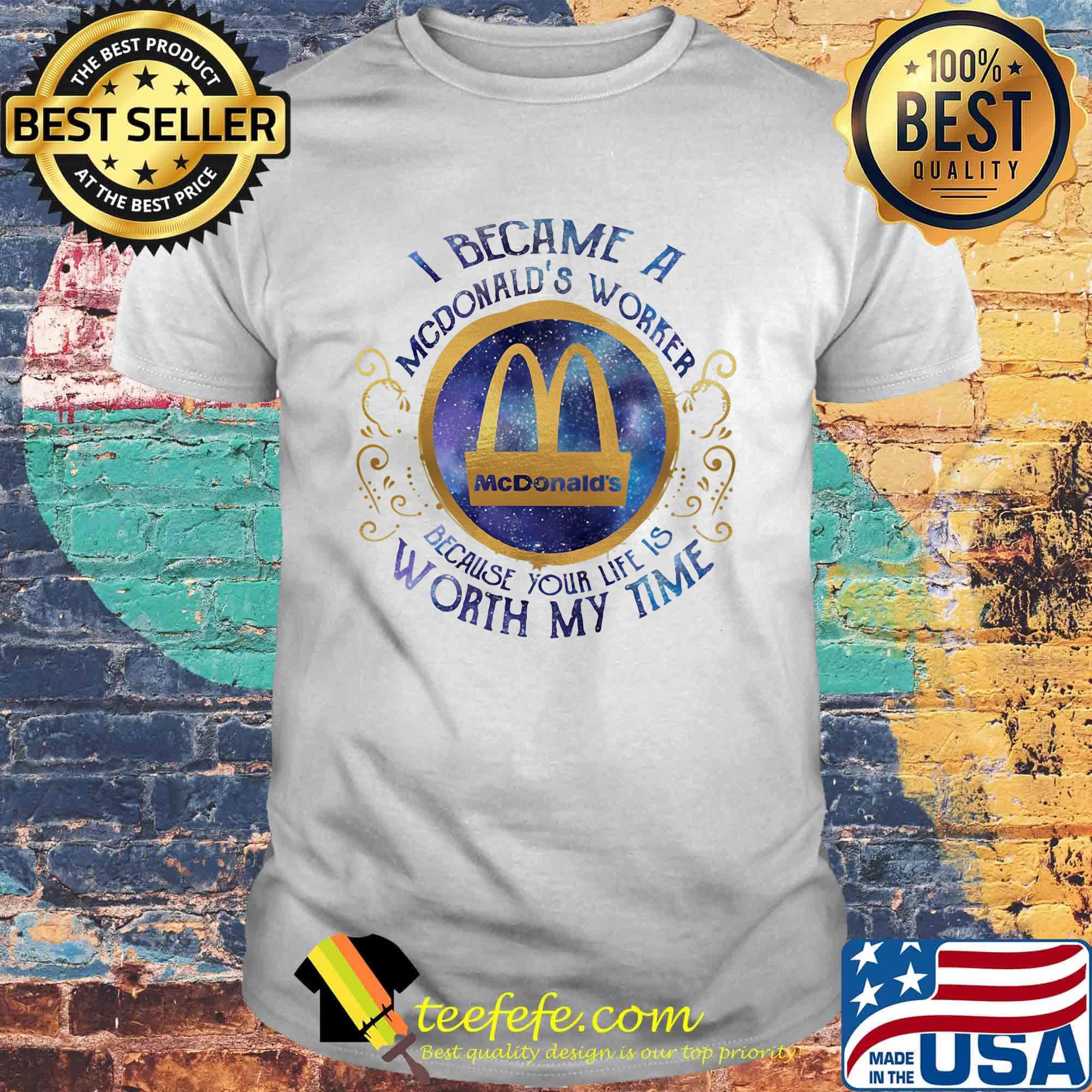 I became an mcdonald's worker because your life is worth my time shirt