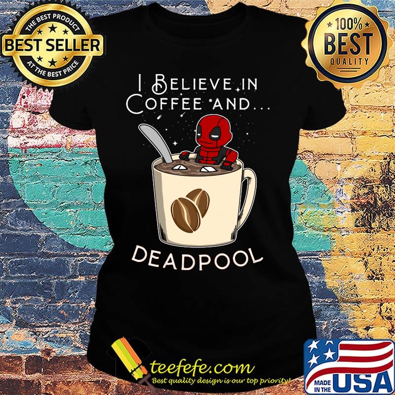 I believe in Coffee and deadpool s Ladies tee I believe in Coffee and deadpool s Ladies tee