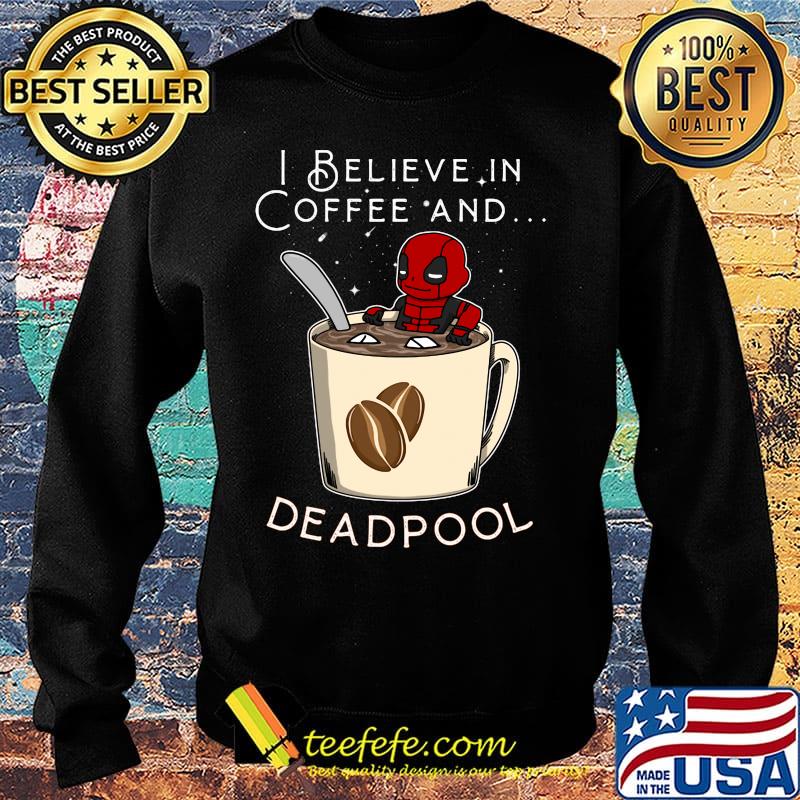 I believe in Coffee and deadpool s Sweater I believe in Coffee and deadpool s Sweater