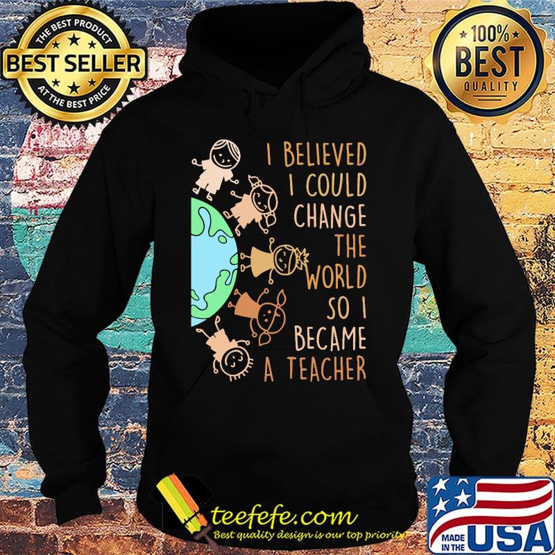 I believed I could change the world so I became a teacher baby Earth s Hoodie I believed I could change the world so I became a teacher baby Earth s Hoodie