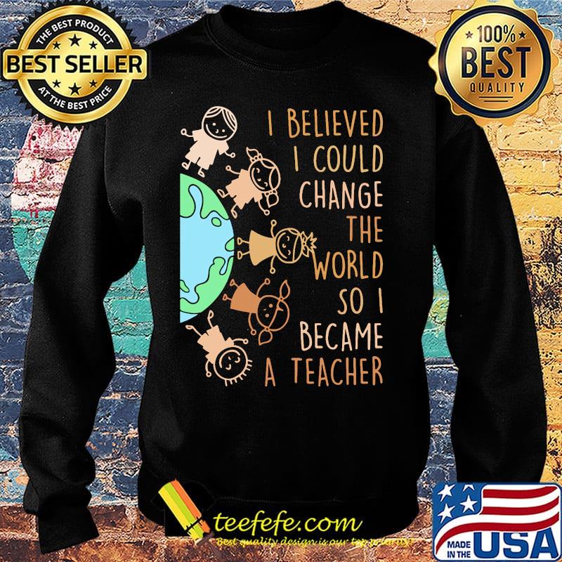 I believed I could change the world so I became a teacher baby Earth s Sweater I believed I could change the world so I became a teacher baby Earth s Sweater
