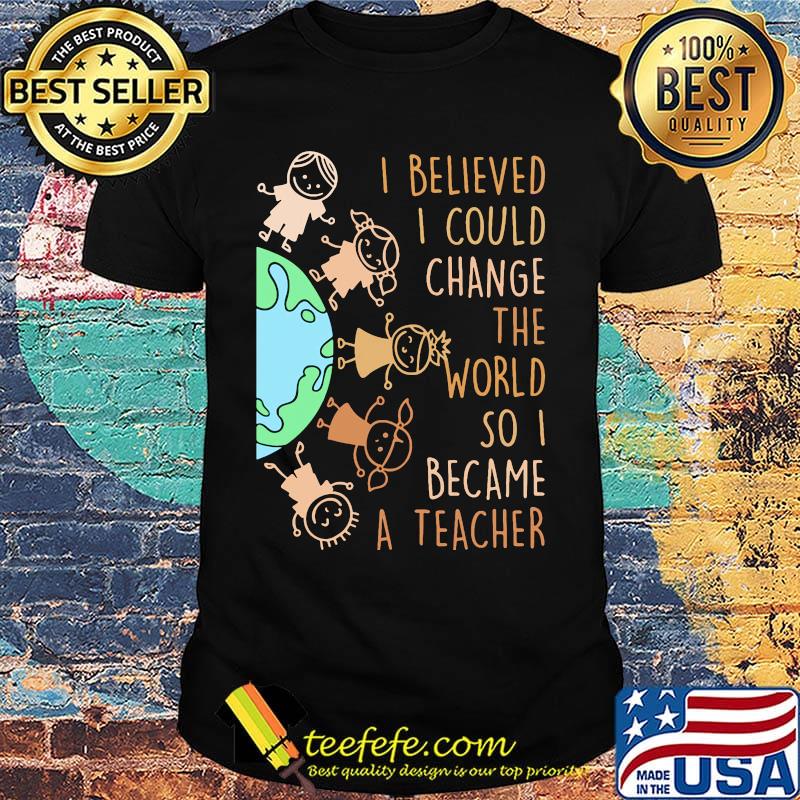 I believed I could change the world so I became a teacher baby Earth shirt
