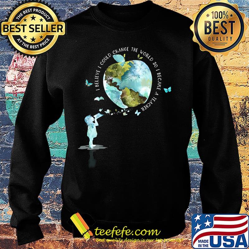 I bellieve I could change the world so I became a teacher girl Butterfly book apple Earth s Sweater I bellieve I could change the world so I became a teacher girl Butterfly book apple Earth s Sweater