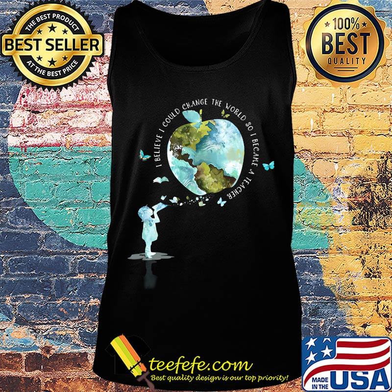 I bellieve I could change the world so I became a teacher girl Butterfly book apple Earth s Tank top I bellieve I could change the world so I became a teacher girl Butterfly book apple Earth s Tank top