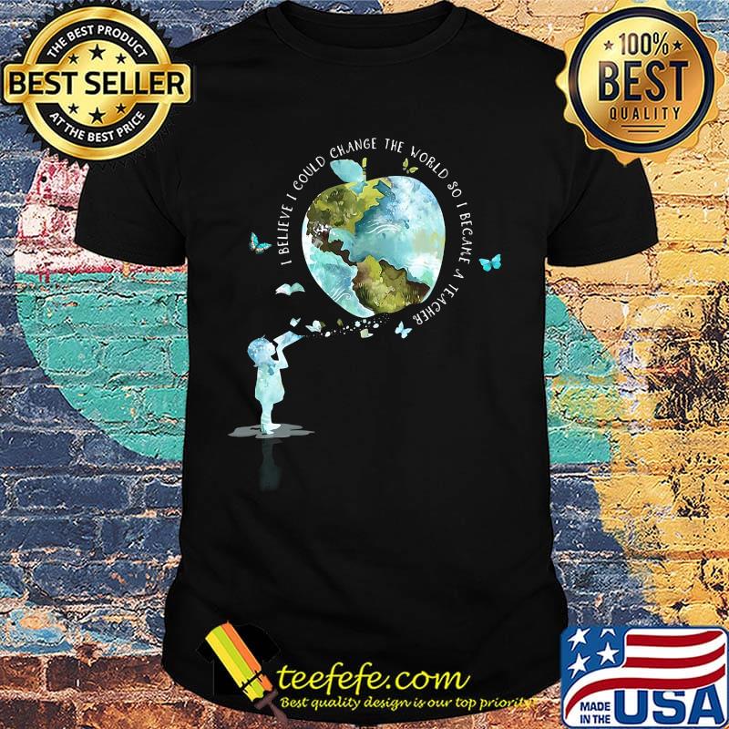 I bellieve I could change the world so I became a teacher girl Butterfly book apple Earth shirt