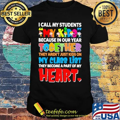 I Call My Students My Kids Because In Our Year Together They Arent Just Kids On My Class List They Become A Part Of My Heart Shirt