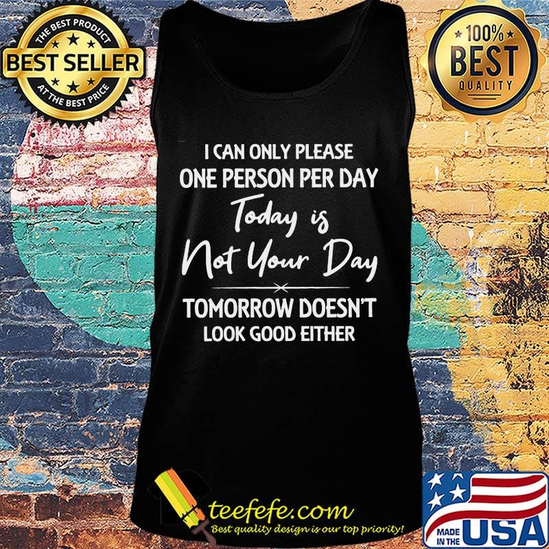 I can only please one person per day today is not your day tomorrow doesn't look good either s Tank top I can only please one person per day today is not your day tomorrow doesn't look good either s Tank top