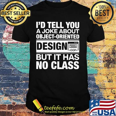 I'd tell you a joke about object-oriented design but it has no class shirt