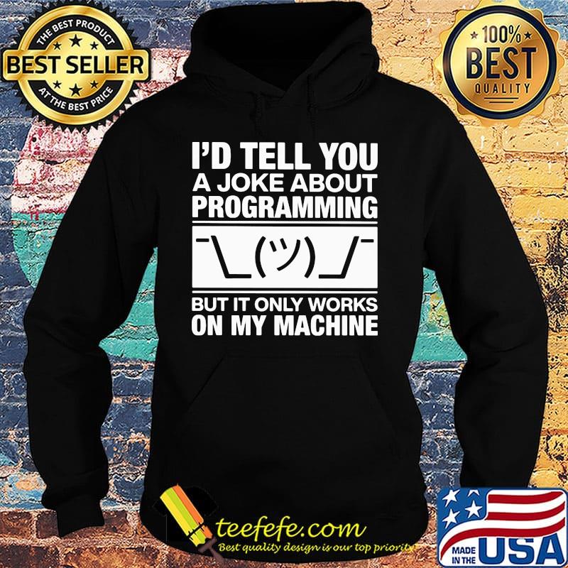 I'd tell you a joke about programming but it only works on my machine s Hoodie I'd tell you a joke about programming but it only works on my machine s Hoodie