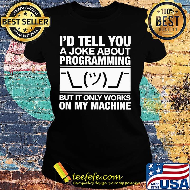 I'd tell you a joke about programming but it only works on my machine s Ladies tee I'd tell you a joke about programming but it only works on my machine s Ladies tee
