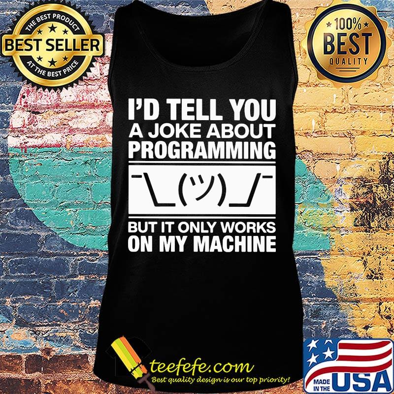I'd tell you a joke about programming but it only works on my machine s Tank top I'd tell you a joke about programming but it only works on my machine s Tank top