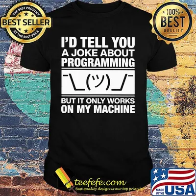 I'd tell you a joke about programming but it only works on my machine shirt