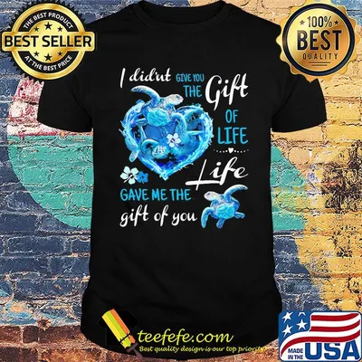 I Did'nt Give You The Gift Of Life Gave Me The Life Gift Of You Turtle Blue Shirt