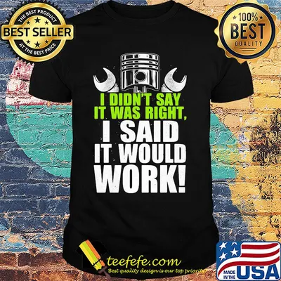 I didn't say it was right i said it would work shirt