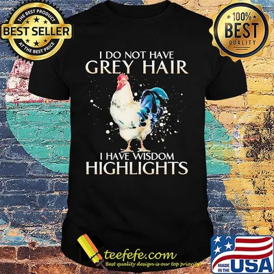 I Do Not Have Grey Hair I Have Wishdom Highlights Chicken Shirt
