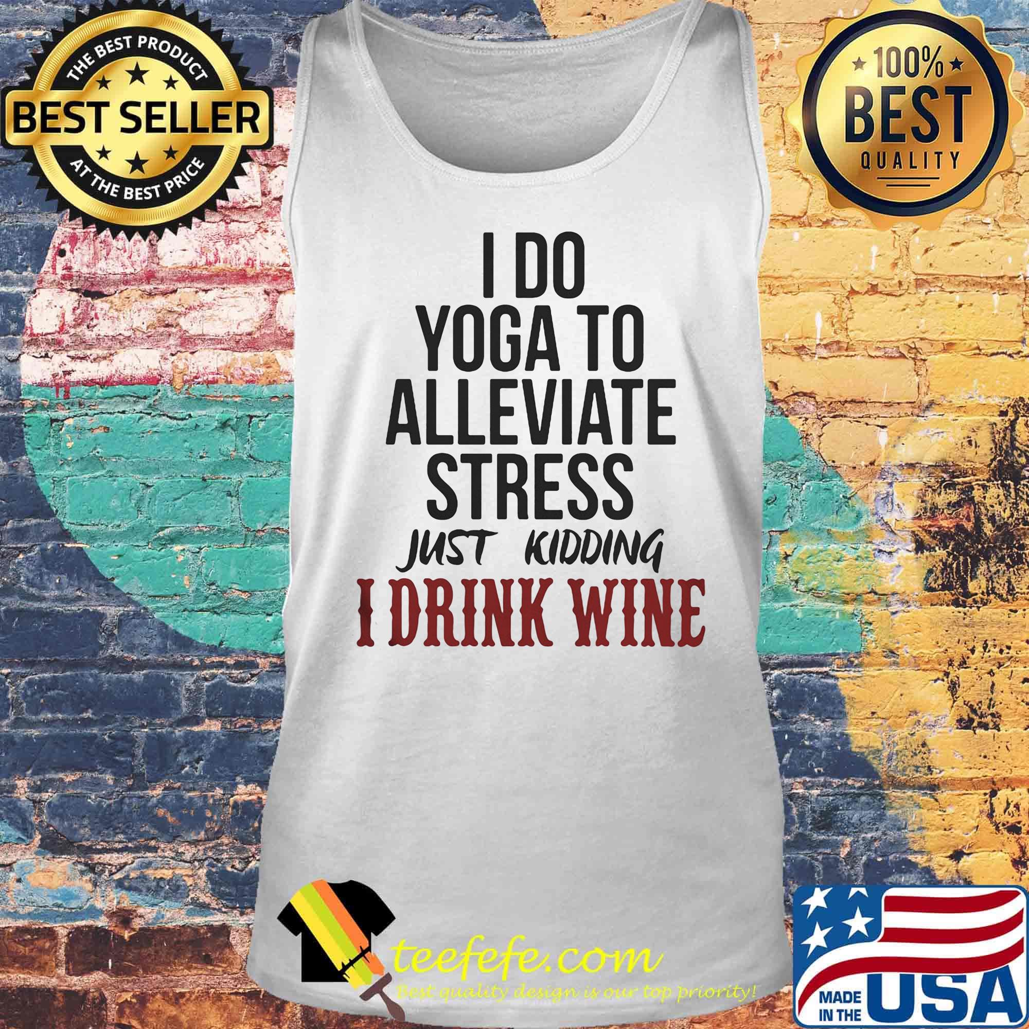 I Do Yoga To Alleviate Stress Just Kidding I Drink Wine Shirt Tank top I Do Yoga To Alleviate Stress Just Kidding I Drink Wine Shirt Tank top
