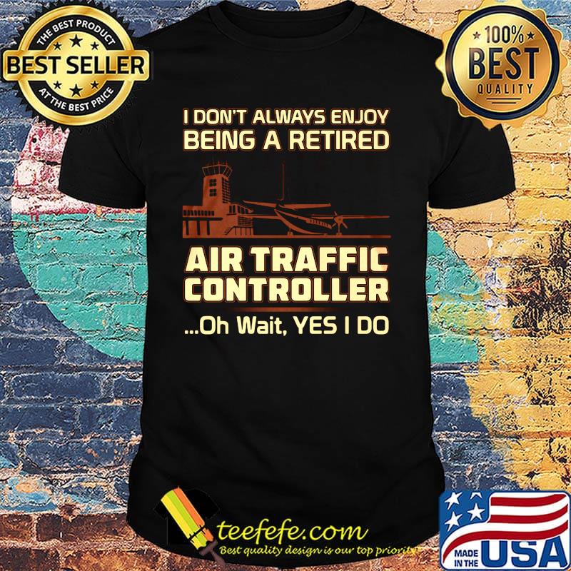 I don't always enjoy being a rerired air traffic controller oh wait yes I do shirt
