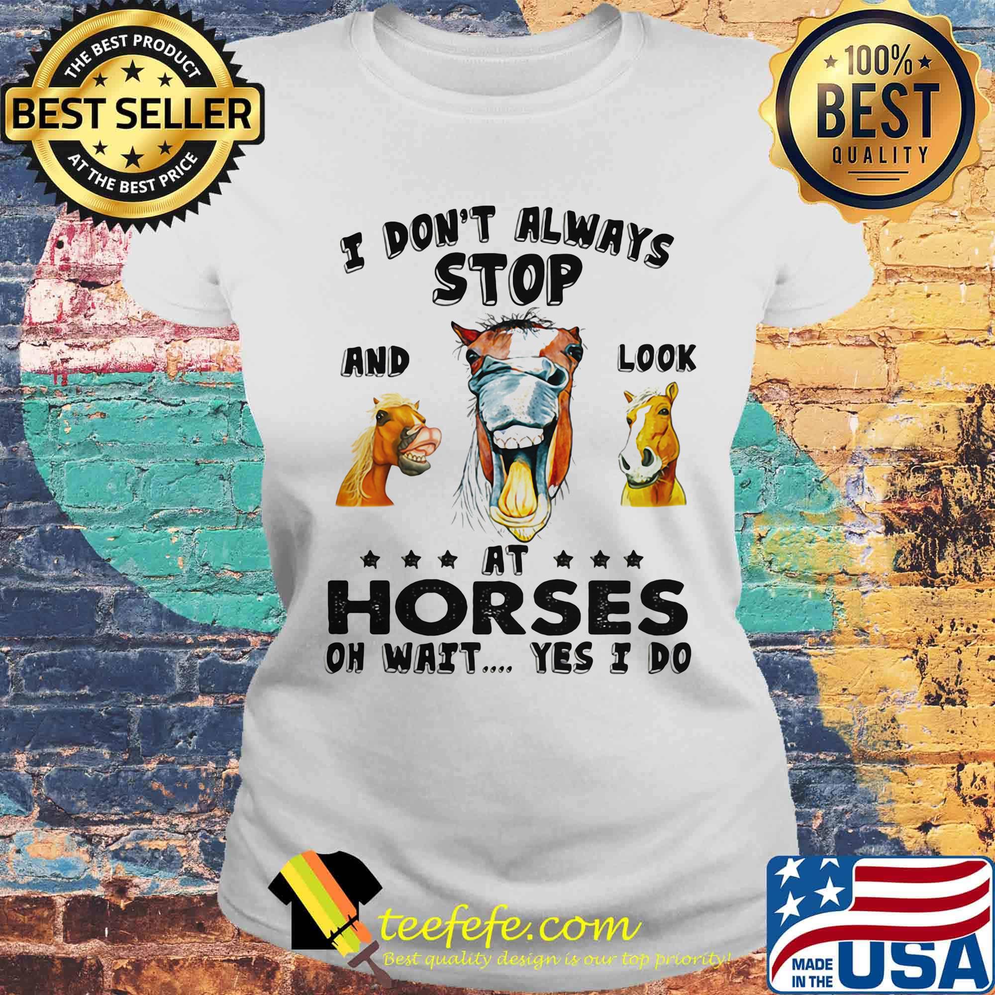 I Don't Always Stopo And Look At Horses On Wait Yes I Do Shirt Laides tee I Don't Always Stopo And Look At Horses On Wait Yes I Do Shirt Laides tee