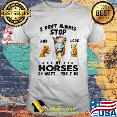 I Don't Always Stopo And Look At Horses On Wait Yes I Do Shirt