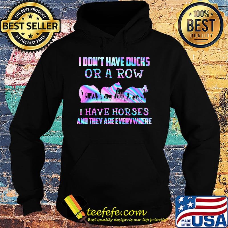 I don't have ducks or a row i have horses and they everywhere s Hoodie I don't have ducks or a row i have horses and they everywhere s Hoodie