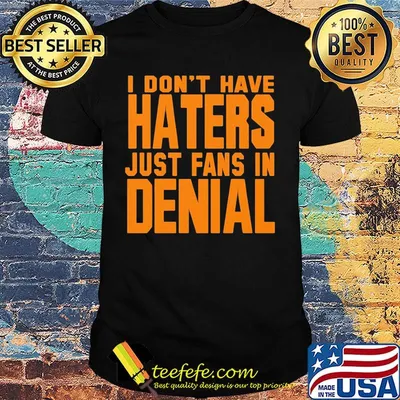 I don't have haters just fans in denial orange shirt