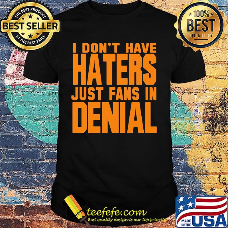 I don't have haters just fans in denial orange shirt