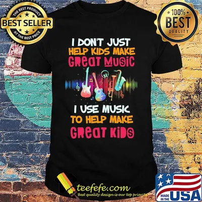 I Don't Just Help Kids Make Great Music I Use Music To Help Make Great Kids Musical Instrument Shirt