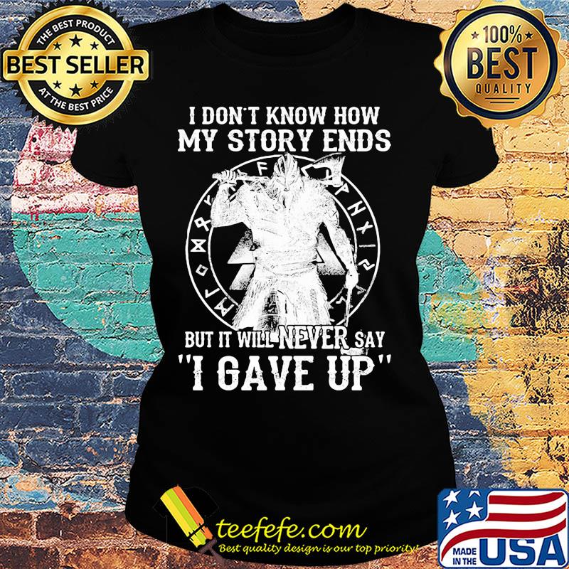 I don't know how my story ends but it will never say i gave up s Ladies tee I don't know how my story ends but it will never say i gave up s Ladies tee