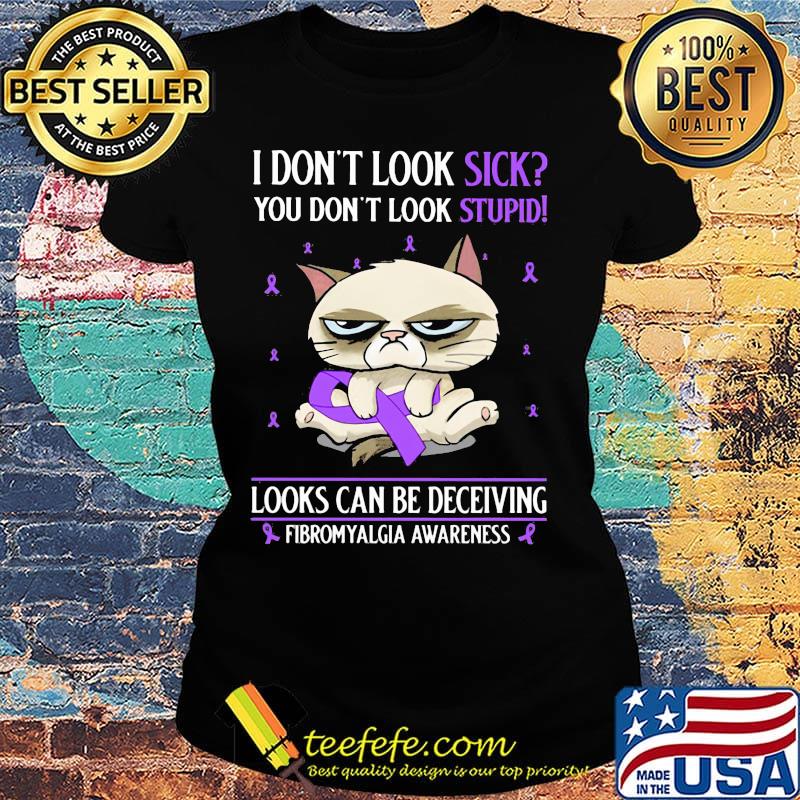 I don't look sick you don't look stupid looks can be deceiving fibromyalgia awareness cat s Ladies tee I don't look sick you don't look stupid looks can be deceiving fibromyalgia awareness cat s Ladies tee