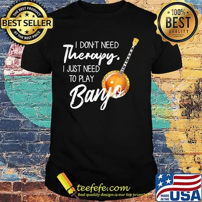 I don't need Therapy I just need to play Banjo shirt