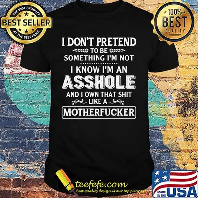 I don't pretend to be something i'm not I know i'm an asshole motherfucker shirt
