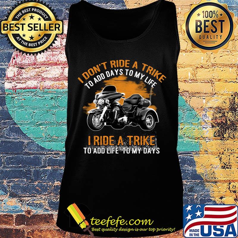 I Don't Ride A Trike To Add Days To My Life I Ride A Trike To Add Life To My Days Shirt Tank top I Don't Ride A Trike To Add Days To My Life I Ride A Trike To Add Life To My Days Shirt Tank top