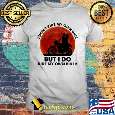I don't ride my own bike but I do ride my own biker sunset shirt