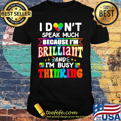 I don't speak much because I'm brilliant and I'm busy thinking shirt