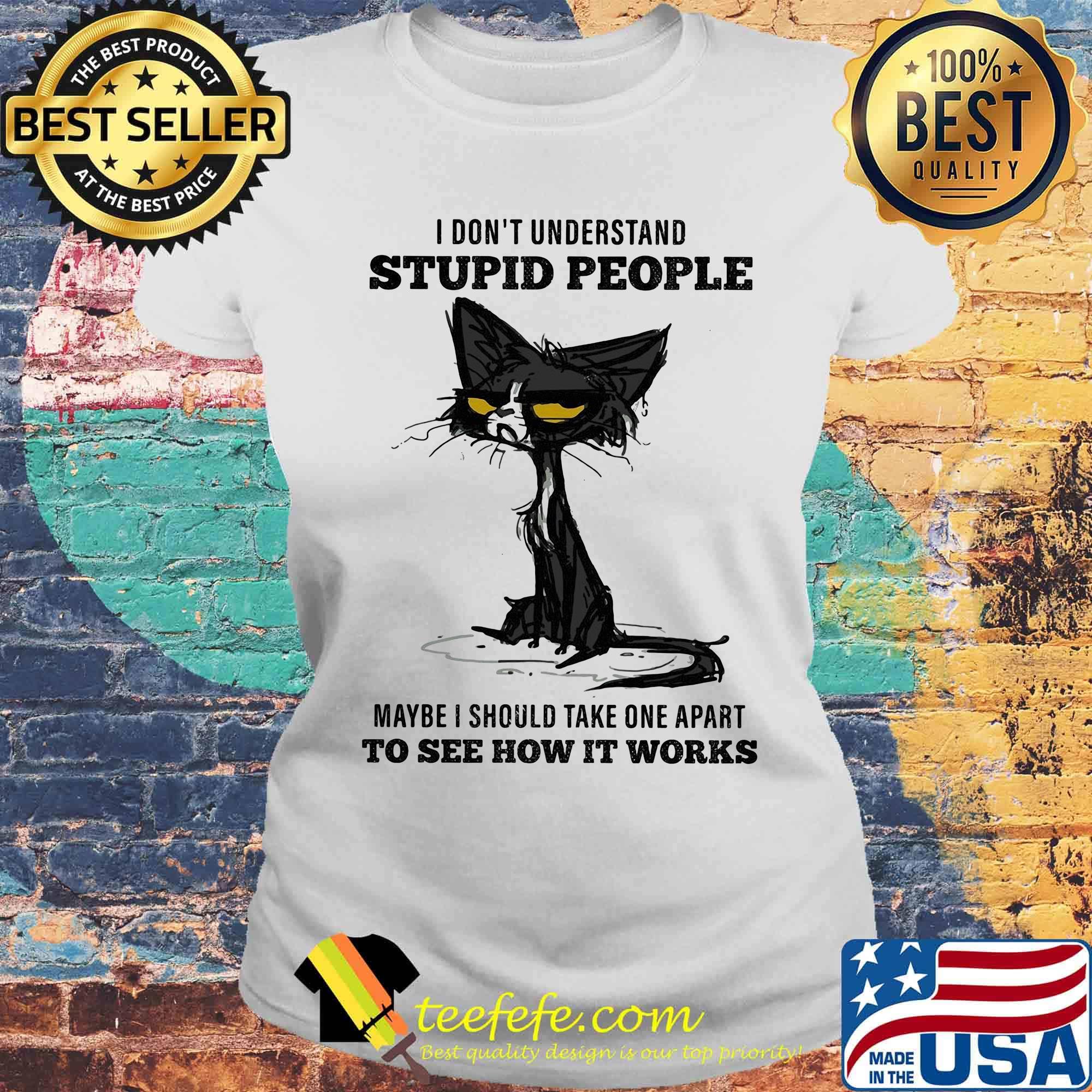 I don't understand stupid people maybe I should take one apart to see how it works black cat s Laides tee I don't understand stupid people maybe I should take one apart to see how it works black cat s Laides tee