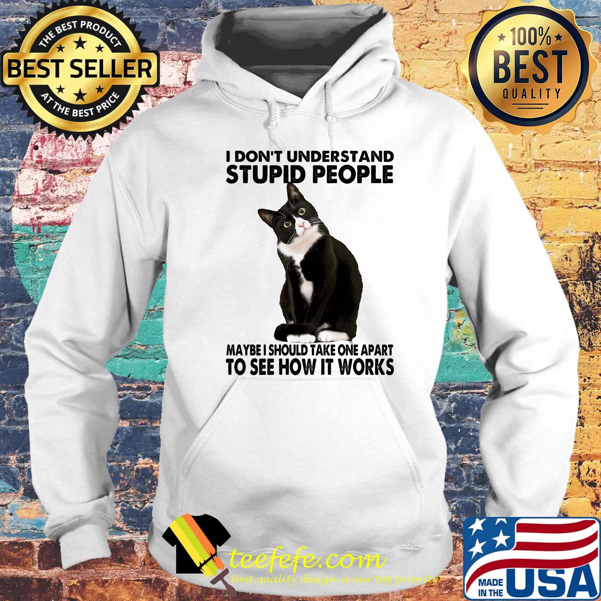 I Don't Understand Stupid People Maybe I Should Take One Apart To See How It Works Cat Black Shirt Hoodie I Don't Understand Stupid People Maybe I Should Take One Apart To See How It Works Cat Black Shirt Hoodie