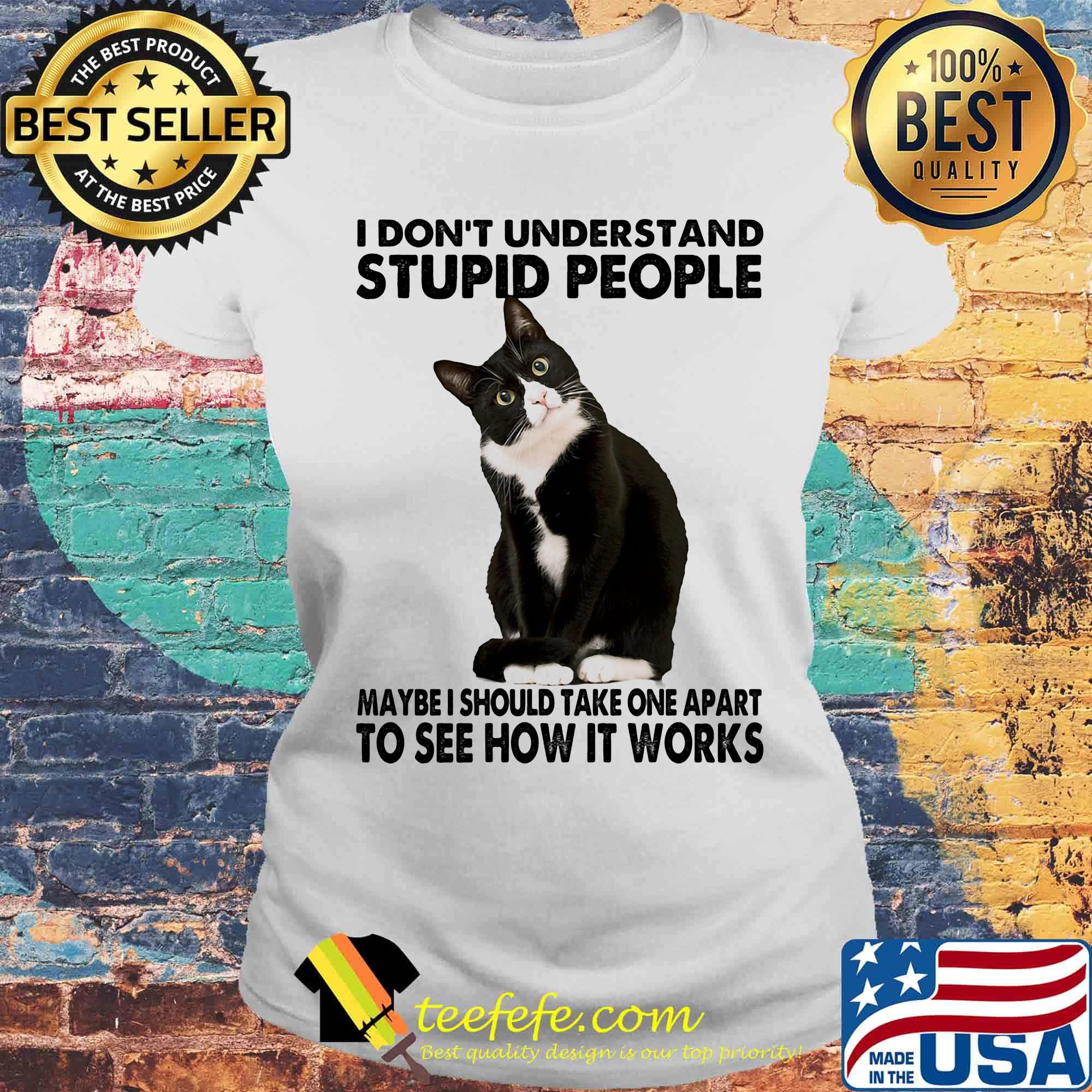 I Don't Understand Stupid People Maybe I Should Take One Apart To See How It Works Cat Black Shirt Laides tee I Don't Understand Stupid People Maybe I Should Take One Apart To See How It Works Cat Black Shirt Laides tee