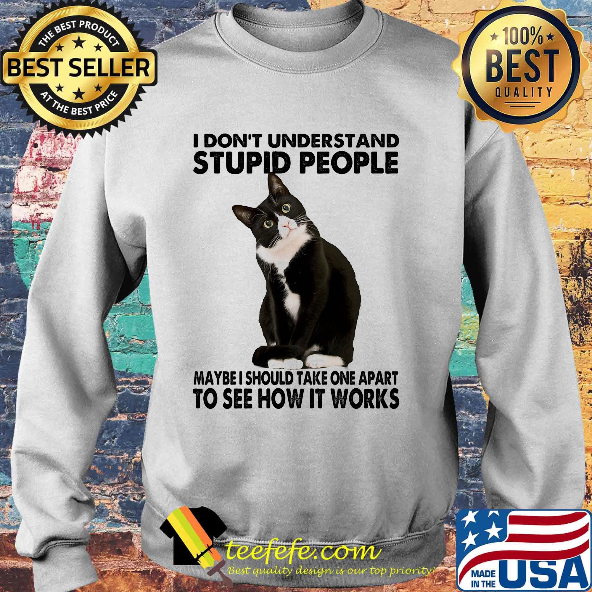 I Don't Understand Stupid People Maybe I Should Take One Apart To See How It Works Cat Black Shirt Sweater I Don't Understand Stupid People Maybe I Should Take One Apart To See How It Works Cat Black Shirt Sweater