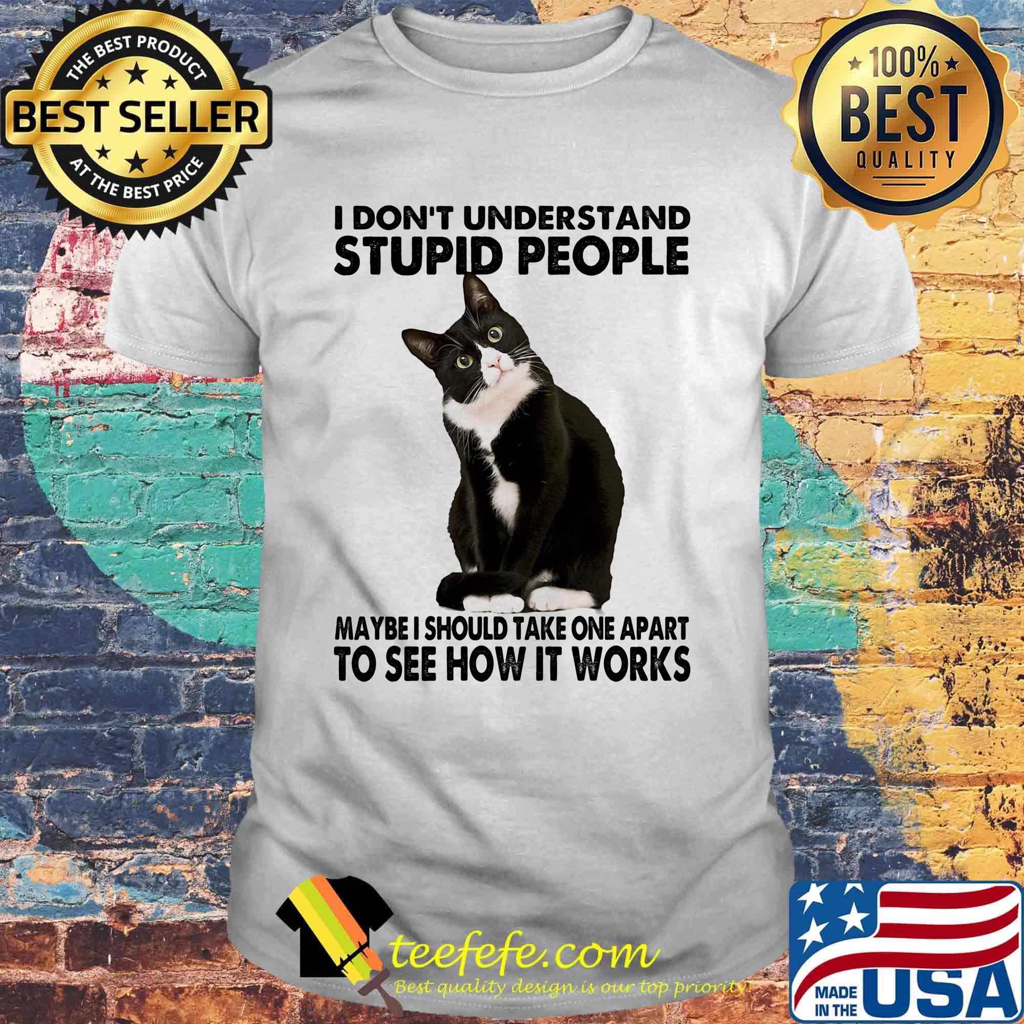 I Don't Understand Stupid People Maybe I Should Take One Apart To See How It Works Cat Black Shirt