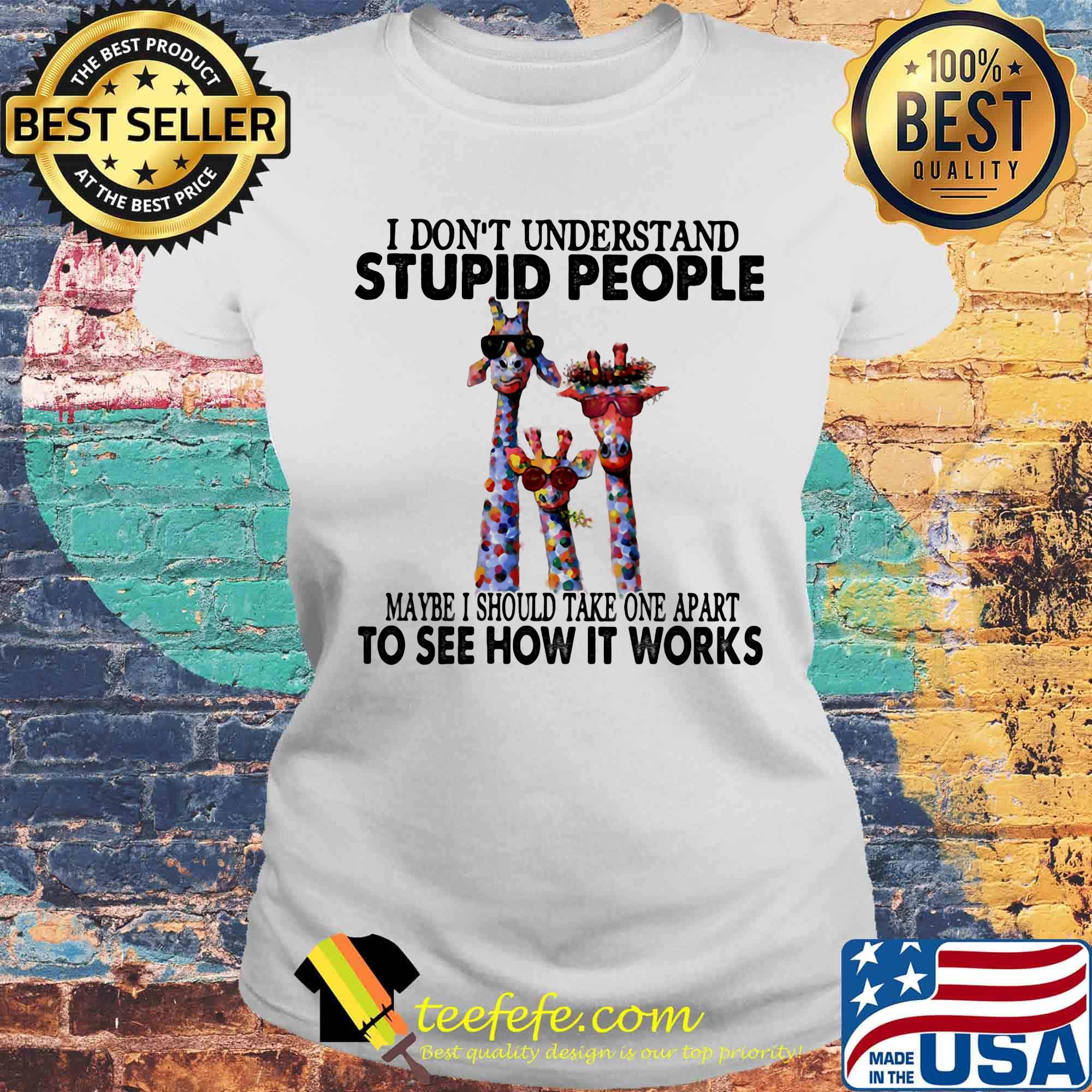 I don't understand stupid people maybe I should take one apart to see how it works giraffe s Laides tee I don't understand stupid people maybe I should take one apart to see how it works giraffe s Laides tee
