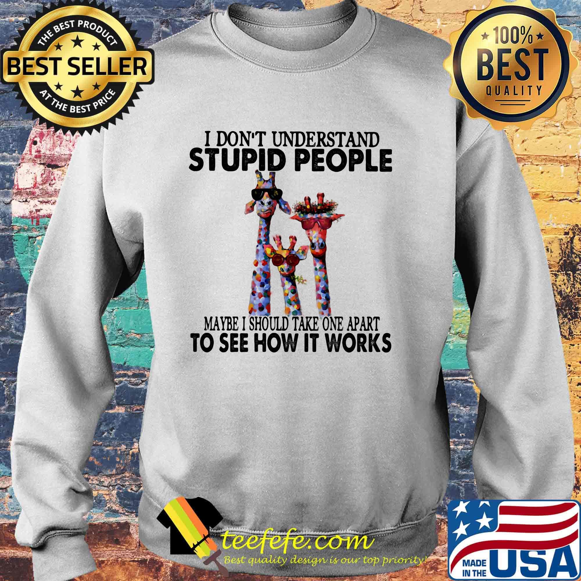 I don't understand stupid people maybe I should take one apart to see how it works giraffe s Sweater I don't understand stupid people maybe I should take one apart to see how it works giraffe s Sweater