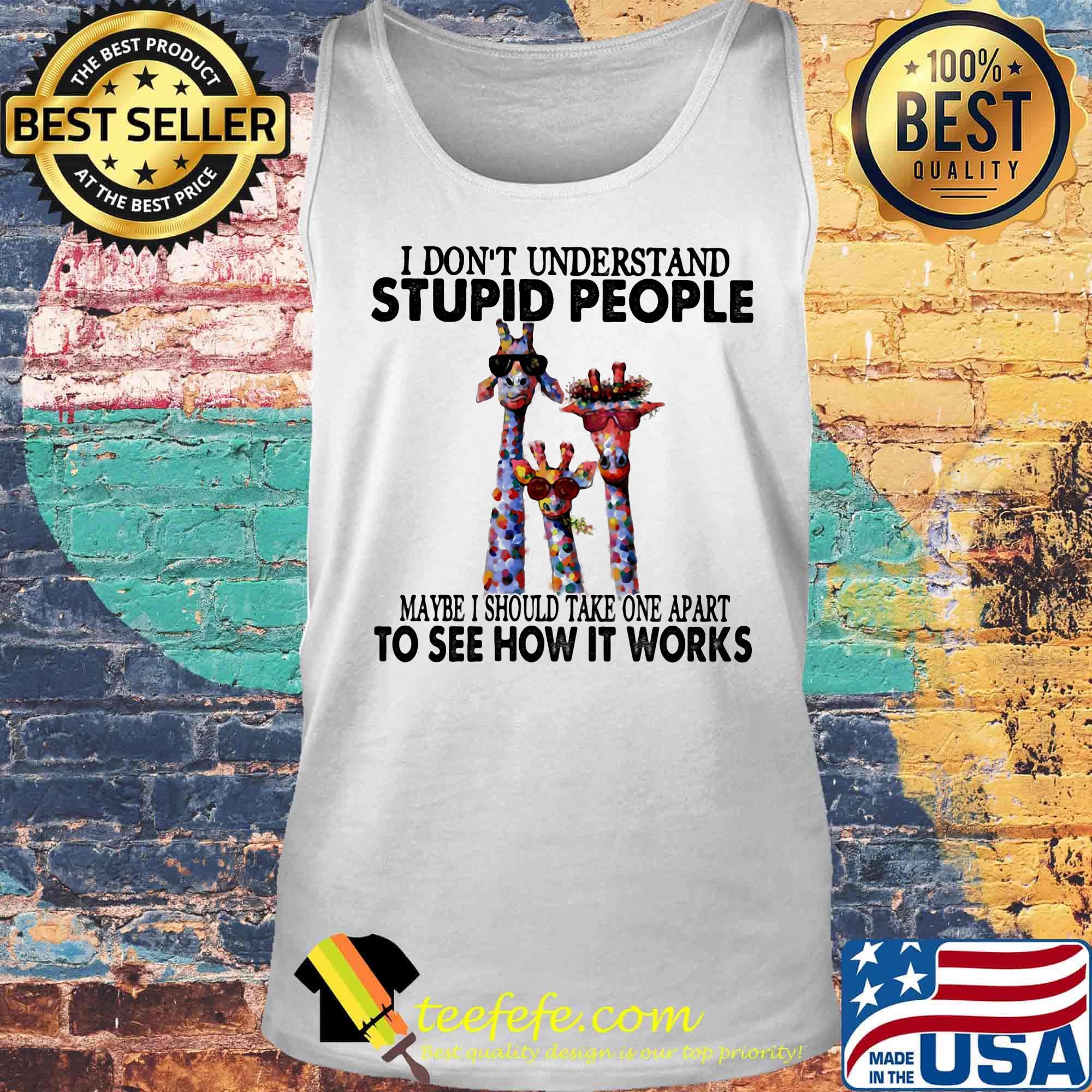 I don't understand stupid people maybe I should take one apart to see how it works giraffe s Tank top I don't understand stupid people maybe I should take one apart to see how it works giraffe s Tank top