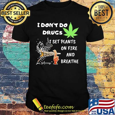 I Dont Do Drugs I Set Plants On Fire And Brathe Weed Shirt