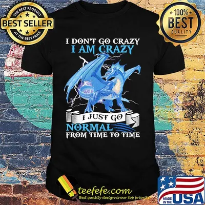 I Dont Go Crazy I Am Crazy I Just Go Normal From Time To Time pearly Shirt