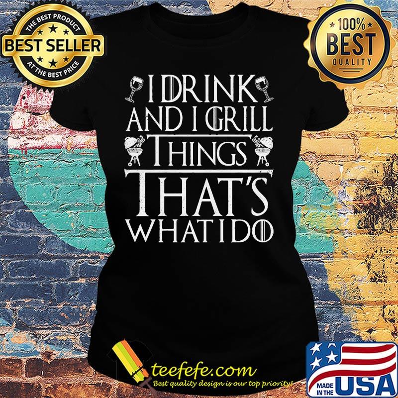 I Drink And I Grill Things That's What I Do Game Of Thrones Shirt Ladies tee I Drink And I Grill Things That's What I Do Game Of Thrones Shirt Ladies tee